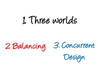 1. Three worlds3. ConcurrentDesign2. Balancing
