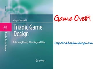 Game Over?!http://triadicgamedesign.com