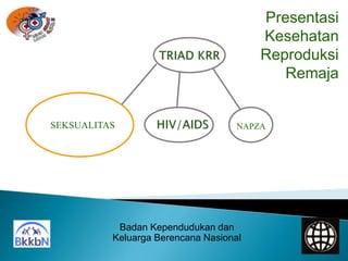 Badan Kependudukan dan
Keluarga Berencana Nasional
Presentasi
Kesehatan
Reproduksi
Remaja
NAPZA
SEKSUALITAS
 