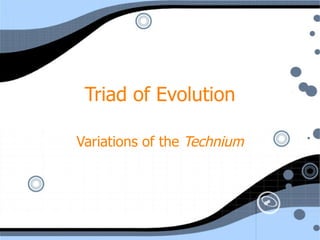 Triad of Evolution Variations of the  Technium 