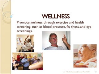 WELLNESSWELLNESS
Promote wellness through exercise and health
screening, such as blood pressure, flu shots, and eye
screenings.
Lois P. Bodin/Assistant Director March 2013 15
 
