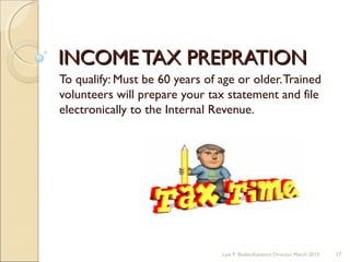 INCOMETAX PREPRATIONINCOMETAX PREPRATION
To qualify: Must be 60 years of age or older.Trained
volunteers will prepare your tax statement and file
electronically to the Internal Revenue.
Lois P. Bodin/Assistant Director March 2013 17
 