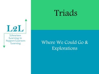 Triads
Where We Could Go &
Explorations
 