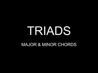 TRIADS
MAJOR & MINOR CHORDS
 