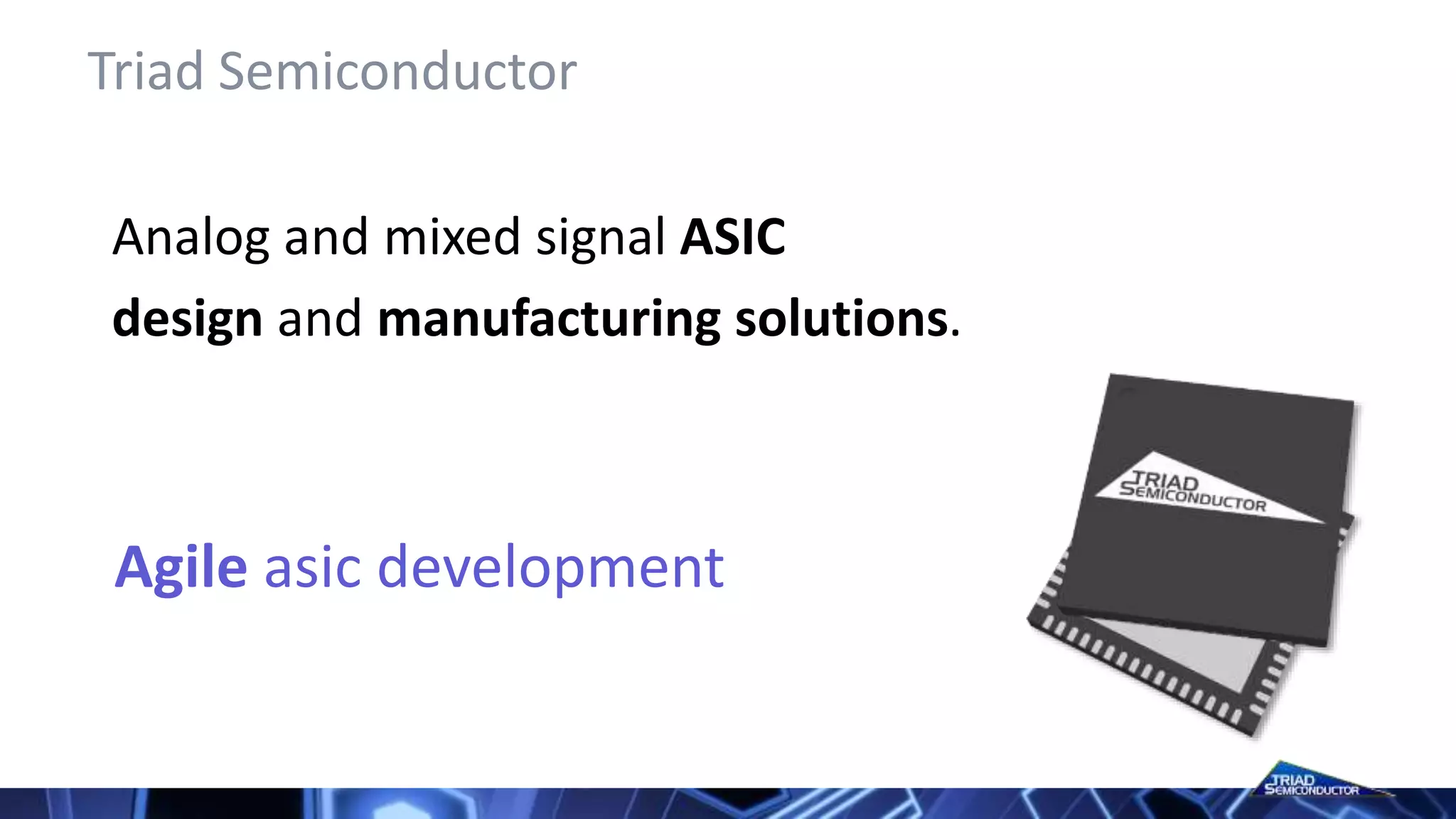 Analog and mixed signal ASIC
design and manufacturing solutions.
Triad Semiconductor
Agile asic development
 
