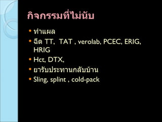 กิจกรรมที่ไม่นับ  ทำแผล  ฉีด  TT,  TAT , verolab, PCEC, ERIG, HRIG Hct, DTX,  ยารับประทานกลับบ้าน Sling, splint , cold-pack  