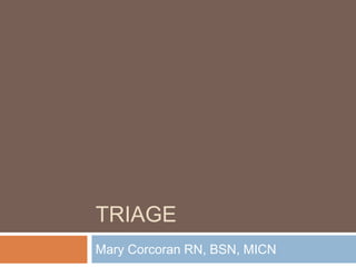 TRIAGE	 Mary Corcoran RN, BSN, MICN 