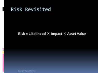 Risk Revisited



  Risk = Likelihood  Impact  Asset Value




  Copyright © 2011 Albert Hui
 