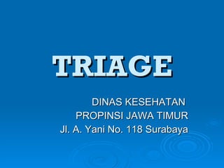 TRIAGE DINAS KESEHATAN  PROPINSI JAWA TIMUR Jl. A. Yani No. 118 Surabaya 