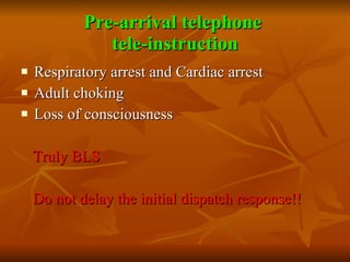 Pre-arrival telephone  tele-instruction <ul><li>Respiratory arrest and Cardiac arrest </li></ul><ul><li>Adult choking </li...