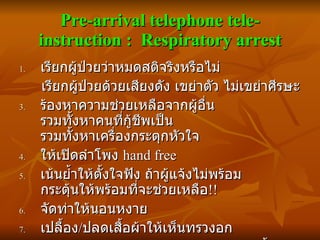 Pre-arrival telephone tele-instruction :  Respiratory arrest <ul><li>เรียกผู้ป่วยว่าหมดสติจริงหรือไม่ </li></ul><ul><li>เร...
