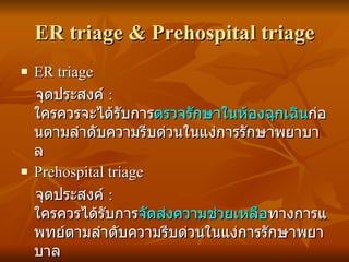 ER triage & Prehospital triage <ul><li>ER triage </li></ul><ul><li>จุดประสงค์  :  ใครควรจะได้รับการ ตรวจรักษาในห้องฉุกเฉิน...