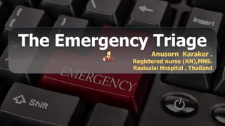 The Emergency Triage
Anusorn Karaker .
Registered nurse (RN),MNS.
Rasisalai Hospital , Thailand
Free PowerPoint Templates
 