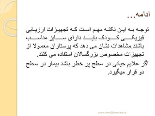 …‫ادامه‬
‫ابی‬ ‫ارزی‬ ‫زات‬ ‫تجهی‬ ‫ه‬ ‫ک‬ ‫ت‬ ‫اس‬ ‫م‬ ‫مه‬ ‫ه‬ ‫نکت‬ ‫ن‬ ‫ای‬ ‫ه‬ ‫ب‬ ‫ه‬ ‫توج‬
‫ب‬ ‫مناس‬ ‫ایز‬ ‫س‬ ‫دارای‬ ‫د‬ ‫بای‬ ‫ودک‬ ‫ک‬ ‫ی‬ ‫فیزیک‬
‫باشند‬.‫ا‬ ‫وال‬‫معم‬ ‫پرستاران‬ ‫که‬ ‫دهد‬ ‫می‬ ‫نشان‬ ‫مشاهدات‬‫ز‬
‫کنن‬ ‫می‬ ‫استفاده‬ ‫بزرگساالن‬ ‫مخصوص‬ ‫تجهیزات‬‫د‬.
‫س‬ ‫در‬ ‫بیمار‬ ‫باشد‬ ‫خطر‬ ‫پر‬ ‫سطح‬ ‫در‬ ‫حیاتی‬ ‫عالیم‬ ‫اگر‬‫طح‬
‫میگیرد‬ ‫قرار‬ ‫دو‬.
yosra.anvar@komar.edu.iq
 