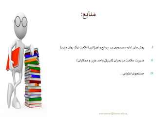 ‫منابع‬:
.I‫انس‬‫ژ‬‫ر‬‫او‬‫و‬ ‫سوانح‬ ‫در‬‫مصدومین‬‫ه‬‫ر‬‫ادا‬‫های‬‫ش‬‫و‬‫ر‬(‫مفرد‬‫ان‬‫و‬‫ر‬ ‫نیک‬‫مالحت‬)
.II‫ان‬‫ر‬‫بح‬‫در‬ ‫سالمت‬ ‫یت‬‫ر‬‫مدی‬(‫ان‬‫ر‬‫همکا‬‫و‬ ‫عزیز‬‫واحد‬ ‫شهرکی‬)
.III‫ی‬ ‫اینترن‬‫ی‬‫جستجو‬....
yosra.anvar@komar.edu.iq
 