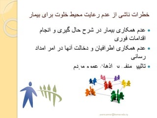 ‫بیمار‬ ‫برای‬ ‫خلوت‬ ‫محیط‬ ‫رعایت‬ ‫عدم‬ ‫از‬ ‫ناشی‬ ‫خطرات‬
‫انجام‬ ‫و‬ ‫گیری‬ ‫حال‬ ‫شرح‬ ‫در‬ ‫بیمار‬ ‫همکاری‬ ‫عدم‬
‫فوری‬ ‫اقدامات‬
‫امداد‬ ‫امر‬ ‫در‬ ‫آنها‬ ‫دخالت‬ ‫و‬ ‫اطرافیان‬ ‫همکاری‬ ‫عدم‬
‫رسانی‬
‫مردم‬ ‫عموم‬ ‫اذهان‬ ‫بر‬ ‫منفی‬ ‫تاثییر‬
yosra.anvar@komar.edu.iq
 