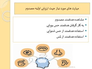 ‫مصدوم‬ ‫اولیه‬ ‫ارزیابی‬‫جهت‬ ‫نیاز‬‫مورد‬ ‫های‬‫ت‬‫ر‬‫مها‬
‫مصدوم‬ ‫هدفمند‬‫مشاهده‬
‫بویایی‬ ‫حس‬ ‫هدفمند‬ ‫گرفتن‬ ‫کار‬ ‫به‬
‫شنوایی‬‫حس‬ ‫از‬ ‫هدفمند‬ ‫استفاده‬
‫ملس‬ ‫از‬ ‫هدفمند‬ ‫استفاده‬
yosra.anvar@komar.edu.iq
 