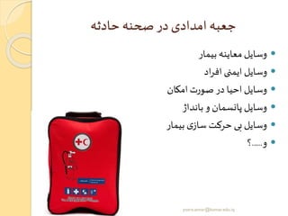 ‫حادثه‬ ‫صحنه‬ ‫در‬ ‫امدادی‬ ‫جعبه‬
‫بیمار‬ ‫معاینه‬‫وسایل‬
‫اد‬‫ر‬‫اف‬ ‫ایمنی‬ ‫وسایل‬
‫امکان‬‫صورت‬‫در‬ ‫احیا‬‫وسایل‬
‫بانداژ‬ ‫و‬ ‫پانسمان‬ ‫وسایل‬
‫بیمار‬ ‫ی‬‫ساز‬‫حرکت‬ ‫بی‬‫وسایل‬
‫و‬.....‫؟‬
yosra.anvar@komar.edu.iq
 