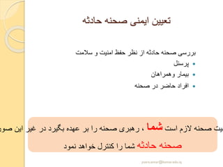 ‫حادثه‬ ‫صحنه‬ ‫ایمنی‬ ‫تعیین‬
‫سالمت‬ ‫و‬ ‫امنیت‬ ‫حفظ‬ ‫نظر‬ ‫از‬ ‫حادثه‬ ‫صحنه‬ ‫بررسی‬
‫پرسنل‬
‫وهمراهان‬ ‫بیمار‬
‫صحنه‬ ‫در‬ ‫حاضر‬ ‫افراد‬
‫است‬ ‫الزم‬ ‫صحنه‬ ‫نیت‬‫شما‬‫صور‬ ‫این‬ ‫غیر‬ ‫در‬ ‫بگیرد‬ ‫عهده‬ ‫بر‬ ‫را‬ ‫صحنه‬ ‫رهبری‬ ،
‫حادثه‬ ‫صحنه‬‫نمود‬ ‫خواهد‬ ‫کنترل‬ ‫را‬ ‫شما‬
yosra.anvar@komar.edu.iq
 