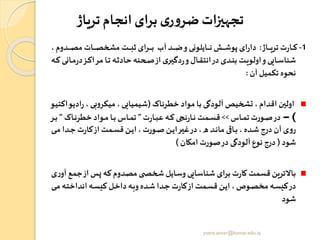 ‫تریاژ‬‫انجام‬‫برای‬ ‫ی‬‫ر‬‫و‬‫ضر‬‫تجهیزات‬
1-‫راژ‬‫ر‬‫ر‬‫ر‬‫ر‬‫ر‬‫ی‬‫تر‬ ‫ت‬‫ر‬‫را‬‫ر‬‫ر‬‫ر‬‫ر‬‫ر‬‫ک‬:،‫ردوم‬‫ر‬‫ر‬‫ر‬‫ر‬‫ر‬‫ص‬‫م‬ ‫رات‬‫ر‬‫ر‬‫ر‬‫ر‬‫ر‬‫ص‬‫مشخ‬ ‫رت‬‫ر‬‫ر‬‫ر‬‫ر‬‫ر‬ ‫ث‬ ‫ررای‬‫ر‬‫ر‬‫ر‬‫ر‬‫ر‬‫ب‬ ‫آ‬ ‫رد‬‫ر‬‫ر‬‫ر‬‫ر‬‫ر‬‫ض‬‫و‬‫رایلونی‬‫ر‬‫ر‬‫ر‬‫ر‬‫ر‬‫ن‬ ‫رو‬‫ر‬‫ر‬‫ر‬‫ر‬‫ر‬‫ش‬‫پو‬ ‫ای‬‫ر‬‫دا‬
‫ر‬‫ر‬‫م‬‫ر‬‫د‬‫رز‬‫ر‬‫ک‬‫مرا‬ ‫را‬‫ر‬‫ت‬ ‫ره‬‫ر‬‫ث‬‫حاد‬ ‫رحنه‬‫ر‬‫ص‬‫از‬ ‫ی‬‫رر‬‫ر‬‫ی‬‫دگ‬‫ر‬‫و‬‫رال‬‫ر‬‫ق‬‫انت‬‫در‬‫ردی‬‫ر‬‫ن‬‫ب‬ ‫رت‬‫ر‬‫ی‬‫اولو‬‫و‬‫رایی‬‫ر‬‫س‬‫شنا‬‫ره‬‫ر‬‫ک‬ ‫انی‬
‫آن‬ ‫تکمیل‬ ‫نحوه‬:
‫خطرناک‬ ‫مواد‬ ‫با‬ ‫آلودگی‬ ‫تشخیص‬ ،‫اقدام‬ ‫اولین‬(‫اد‬‫ر‬،‫بی‬‫و‬‫میکر‬ ،‫شیمیایی‬‫رو‬‫ی‬‫یواکت‬
)–‫راس‬‫ر‬‫ر‬‫م‬‫ت‬ ‫رورت‬‫ر‬‫ص‬‫در‬>>‫ت‬‫ر‬‫را‬‫ر‬‫ر‬‫ب‬‫ع‬ ‫ره‬‫ر‬‫ر‬‫ک‬ ‫نعی‬‫ر‬‫را‬‫ر‬‫ر‬‫ن‬ ‫رمت‬‫ر‬‫ر‬‫س‬‫ق‬”‫راک‬‫ر‬‫ر‬‫ن‬‫خطر‬ ‫رواد‬‫ر‬‫ر‬‫م‬ ‫را‬‫ر‬‫ر‬‫ب‬ ‫راس‬‫ر‬‫ر‬‫م‬‫ت‬”‫ر‬‫ر‬‫ر‬‫ب‬‫ر‬
‫ری‬‫ر‬‫م‬ ‫ردا‬‫ر‬‫ج‬ ‫ت‬‫ر‬‫را‬‫ر‬‫ک‬‫از‬ ‫رمت‬‫ر‬‫س‬‫ق‬ ‫رن‬‫ر‬‫ی‬‫ا‬ ،‫رورت‬‫ر‬‫ص‬ ‫رن‬‫ر‬‫ی‬‫ا‬‫رر‬‫ر‬‫ی‬‫غ‬‫در‬، ‫رد‬‫ر‬‫ن‬‫ما‬ ‫راای‬‫ر‬‫ب‬ ،‫رده‬‫ر‬‫ش‬‫درج‬‫آن‬ ‫ی‬‫و‬‫ر‬
‫شود‬(‫امکان‬ ‫صورت‬‫در‬ ‫آلودگی‬ ‫نوع‬ ‫درج‬)
‫ج‬‫از‬ ‫زر‬ ‫که‬ ‫مصدوم‬ ‫ی‬ ‫شخص‬‫وسایل‬‫شناسایی‬‫برای‬ ‫ت‬‫ر‬‫کا‬‫قسمت‬‫باالترین‬‫ی‬‫ر‬‫آو‬ ‫مع‬
‫ر‬‫ر‬‫م‬ ‫ره‬‫ر‬‫ت‬‫انداخ‬ ‫ره‬‫ر‬‫س‬‫کی‬ ‫رل‬‫ر‬‫خ‬‫دا‬‫ره‬‫ر‬‫ب‬‫و‬‫رده‬‫ر‬‫ش‬‫ردا‬‫ر‬‫ج‬ ‫ت‬‫ر‬‫را‬‫ر‬‫ک‬‫از‬ ‫رمت‬‫ر‬‫س‬‫ق‬ ‫رن‬‫ر‬‫ی‬‫ا‬ ،‫روا‬‫ر‬‫ص‬‫مخ‬ ‫ره‬‫ر‬‫س‬‫کی‬‫در‬‫ی‬
‫شود‬
yosra.anvar@komar.edu.iq
 