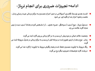 ‫ادامه‬-‫تریاژ‬‫انجام‬‫برای‬‫ی‬‫ر‬‫و‬‫ضر‬ ‫تجهیزات‬-
‫را‬‫ر‬‫ر‬‫ر‬‫م‬‫ز‬‫رابی‬‫ر‬‫ر‬‫ر‬‫ی‬‫د‬‫ر‬‫رت‬‫ر‬‫ر‬‫ر‬‫ه‬‫ج‬‫رانی‬‫ر‬‫ر‬‫ر‬‫م‬‫ر‬‫د‬‫رز‬‫ر‬‫ر‬‫ر‬‫ک‬‫مر‬ ‫ره‬‫ر‬‫ر‬‫ر‬‫ب‬‫ردوم‬‫ر‬‫ر‬‫ر‬‫ص‬‫م‬ ‫رزام‬‫ر‬‫ر‬‫ر‬‫ع‬‫ا‬‫رین‬‫ر‬‫ر‬‫ر‬‫ح‬‫در‬‫روالنر‬‫ر‬‫ر‬‫ر‬‫ب‬‫آم‬‫رین‬‫ر‬‫ر‬‫ر‬‫س‬‫تکن‬‫رط‬‫ر‬‫ر‬‫ر‬‫س‬‫تو‬‫ردی‬‫ر‬‫ر‬‫ر‬‫ع‬‫ب‬‫رت‬‫ر‬‫ر‬‫ر‬‫س‬‫ق‬،‫ن‬
‫شود‬ ‫می‬ ‫ی‬‫نگهدار‬‫و‬‫جدا‬‫اعزام‬‫نحوه‬‫و‬‫مقصد‬
‫ریب‬‫ر‬‫ر‬‫س‬‫آ‬‫روع‬‫ر‬‫ر‬‫ن‬، ‫راژ‬‫ر‬‫ر‬‫ی‬‫تر‬‫ل‬‫و‬ ‫ر‬‫ر‬‫ر‬‫س‬‫م‬(‫ی‬‫رز‬‫ر‬‫ر‬ ‫م‬ ‫رربه‬‫ر‬‫ر‬‫ض‬ ، ‫روختگی‬‫ر‬‫ر‬‫س‬) ...‫ر‬‫ا‬‫ر‬‫رده‬‫ر‬‫ر‬‫ی‬‫د‬‫ریب‬‫ر‬‫ر‬‫س‬‫آ‬‫راد‬‫ر‬‫ر‬‫ق‬‫ن‬‫و‬‫ررده‬‫ر‬‫ر‬‫ک‬‫رخص‬‫ر‬‫ر‬‫ش‬‫م‬ ‫ا‬‫ر‬‫ی‬‫و‬
‫ند‬‫ز‬‫می‬ ‫عالمت‬ ‫ت‬‫ر‬‫کا‬ ‫نمایه‬
‫گردد‬‫می‬ ‫ت‬ ‫ث‬‫ت‬‫ر‬‫کا‬ ‫ی‬‫و‬‫ر‬‫بر‬‫مانی‬‫ر‬‫د‬‫مراکز‬ ‫به‬‫سیدن‬‫ر‬‫از‬‫پیو‬‫دوره‬‫در‬‫حیاتی‬‫عالئم‬ ‫وضعیت‬
‫ث‬‫مربوطه‬ ‫ل‬‫جدو‬‫در‬‫مانی‬‫ر‬‫د‬‫مرکز‬ ‫به‬‫سیدن‬‫ر‬‫از‬‫قبل‬ ‫مرحله‬‫در‬‫شده‬‫تجویز‬‫ی‬‫و‬‫دار‬‫مقدار‬‫و‬ ‫نوع‬ ، ‫مان‬‫ز‬‫ری‬‫م‬ ‫رت‬
‫گردد‬
‫گ‬‫می‬ ‫جدا‬‫ت‬‫ر‬‫کا‬‫از‬‫اولویت‬‫به‬‫مربود‬ ‫نگهای‬‫ر‬‫بقیه‬‫و‬‫شده‬ ‫حفظ‬‫مصدوم‬ ‫اولویت‬‫به‬‫مربود‬ ‫ن‬‫ر‬‫ردد‬
‫گردد‬‫می‬ ‫درج‬‫دیگر‬‫ی‬‫ر‬‫و‬‫ضر‬‫توضیحات‬‫ت‬‫ر‬‫کا‬ ‫زشت‬‫در‬
yosra.anvar@komar.edu.iq
 