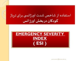 ‫تریاژ‬‫ای‬‫ر‬‫ب‬ ‫ی‬ ‫انس‬‫ژ‬‫ر‬‫او‬ ‫شدت‬ ‫شاخص‬ ‫از‬ ‫استفاده‬
‫انر‬‫ژ‬‫ر‬‫او‬‫بخو‬‫در‬ ‫کودکان‬
EMERGENCY SEVERITY
INDEX
( ESI )
yosra.anvar@komar.edu.iq
 