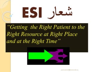 ESI ‫شعار‬
“Getting the Right Patient to the
Right Resource at Right Place
and at the Right Time”
yosra.anvar@komar.edu.iq
 