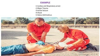 EXAMPLE
-1-Cardiac and Respiratory arrest
-2-Major Trauma
-3-Active Seizure
-4-Shock
-5-Status Asthmaticus
 
