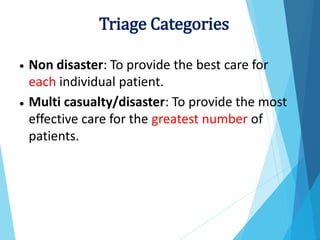 Non disaster: To provide the best care for
each individual patient.
Multi casualty/disaster: To provide the most
effective care for the greatest number of
patients.
•
•
Triage Categories
 