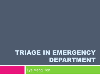 TRIAGE IN EMERGENCY
DEPARTMENT
Lye Meng Hon
 