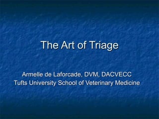 The Art of Triage Armelle de Laforcade, DVM, DACVECC Tufts University School of Veterinary Medicine 