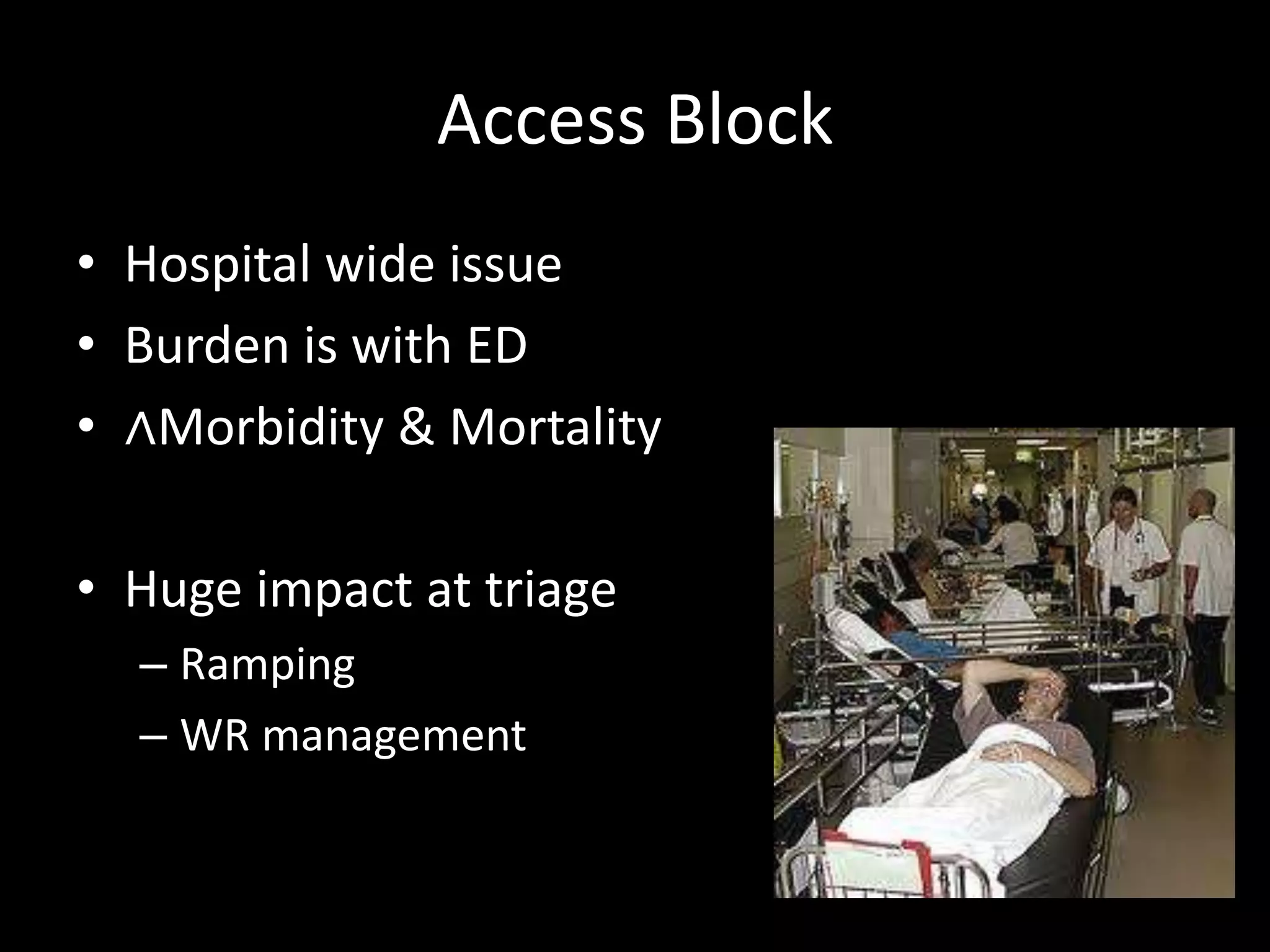 Access Block
• Hospital wide issue
• Burden is with ED
• ∧Morbidity & Mortality
• Huge impact at triage
– Ramping
– WR management
 