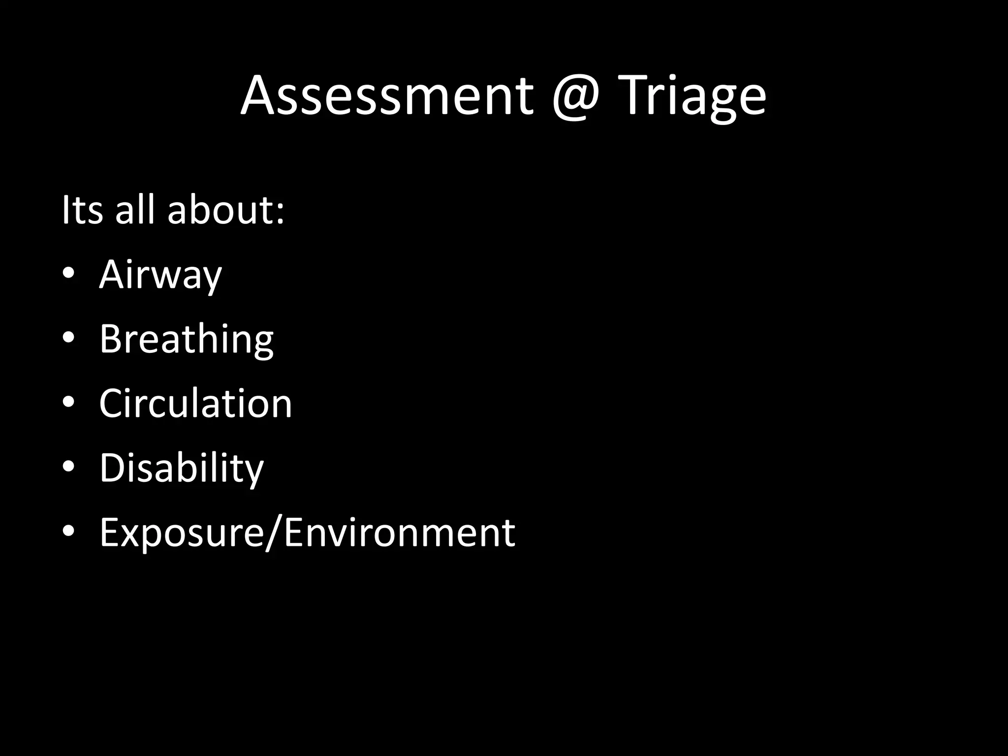 Assessment @ Triage
Its all about:
• Airway
• Breathing
• Circulation
• Disability
• Exposure/Environment
 