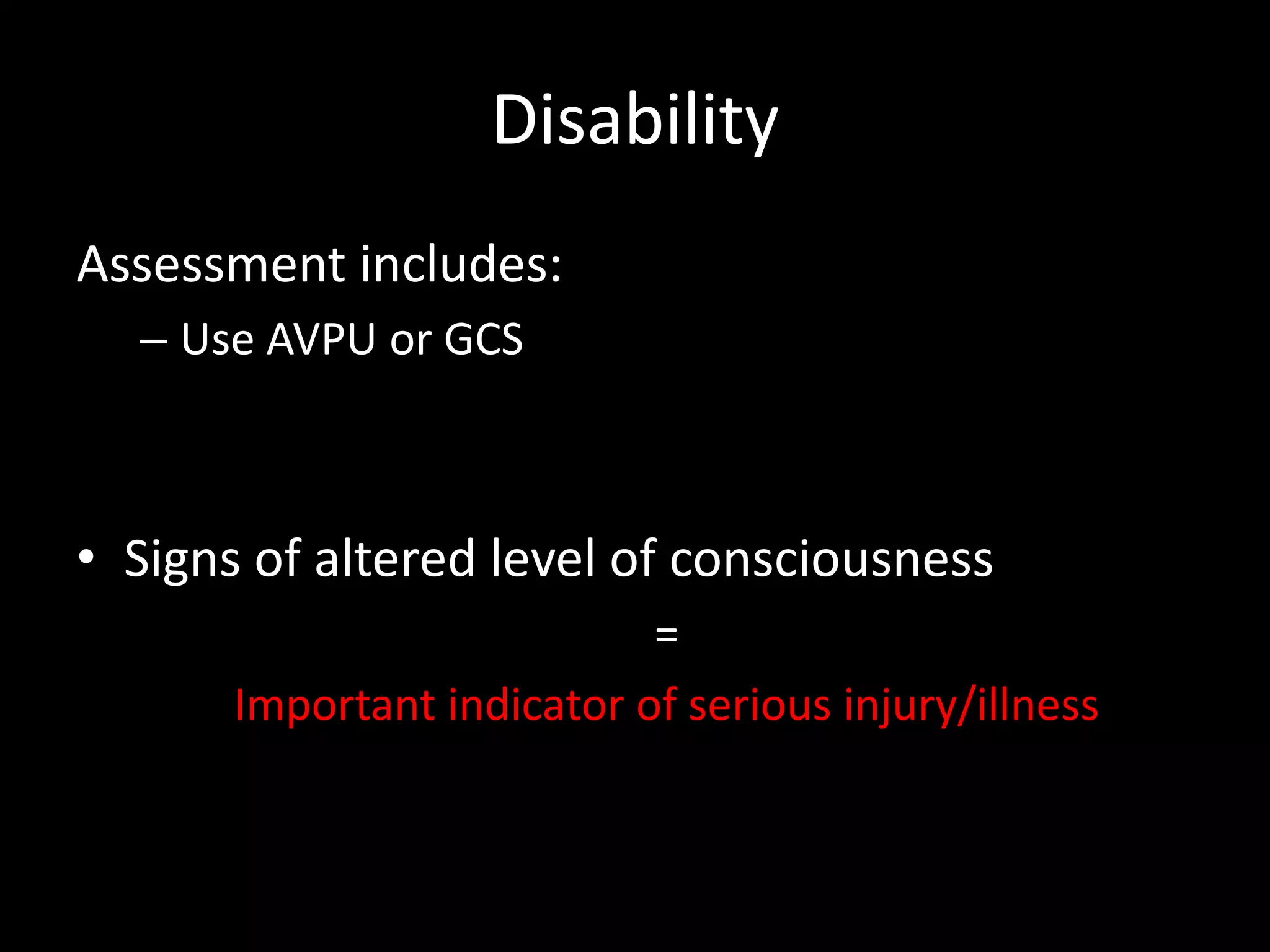 Disability
Assessment includes:
– Use AVPU or GCS
• Signs of altered level of consciousness
=
Important indicator of serious injury/illness
 