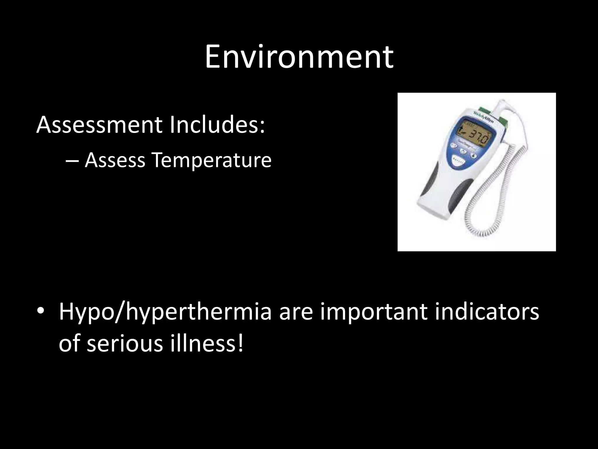 Environment
Assessment Includes:
– Assess Temperature
• Hypo/hyperthermia are important indicators
of serious illness!
 