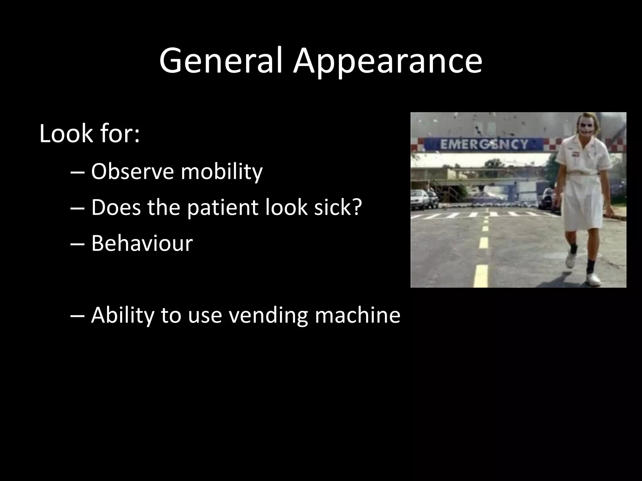 General Appearance
Look for:
– Observe mobility
– Does the patient look sick?
– Behaviour
– Ability to use vending machine
 