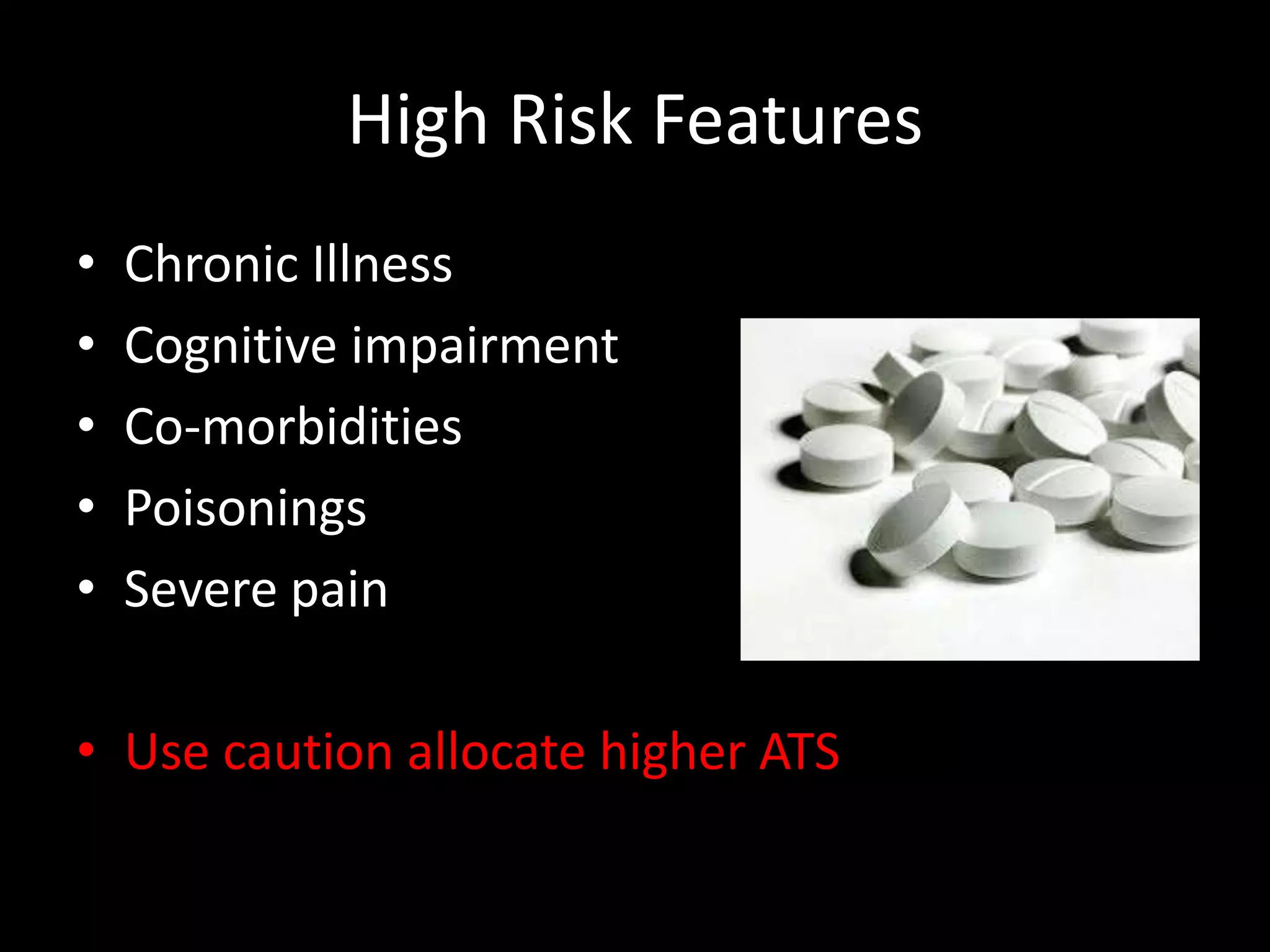 High Risk Features
• Chronic Illness
• Cognitive impairment
• Co-morbidities
• Poisonings
• Severe pain
• Use caution allocate higher ATS
 