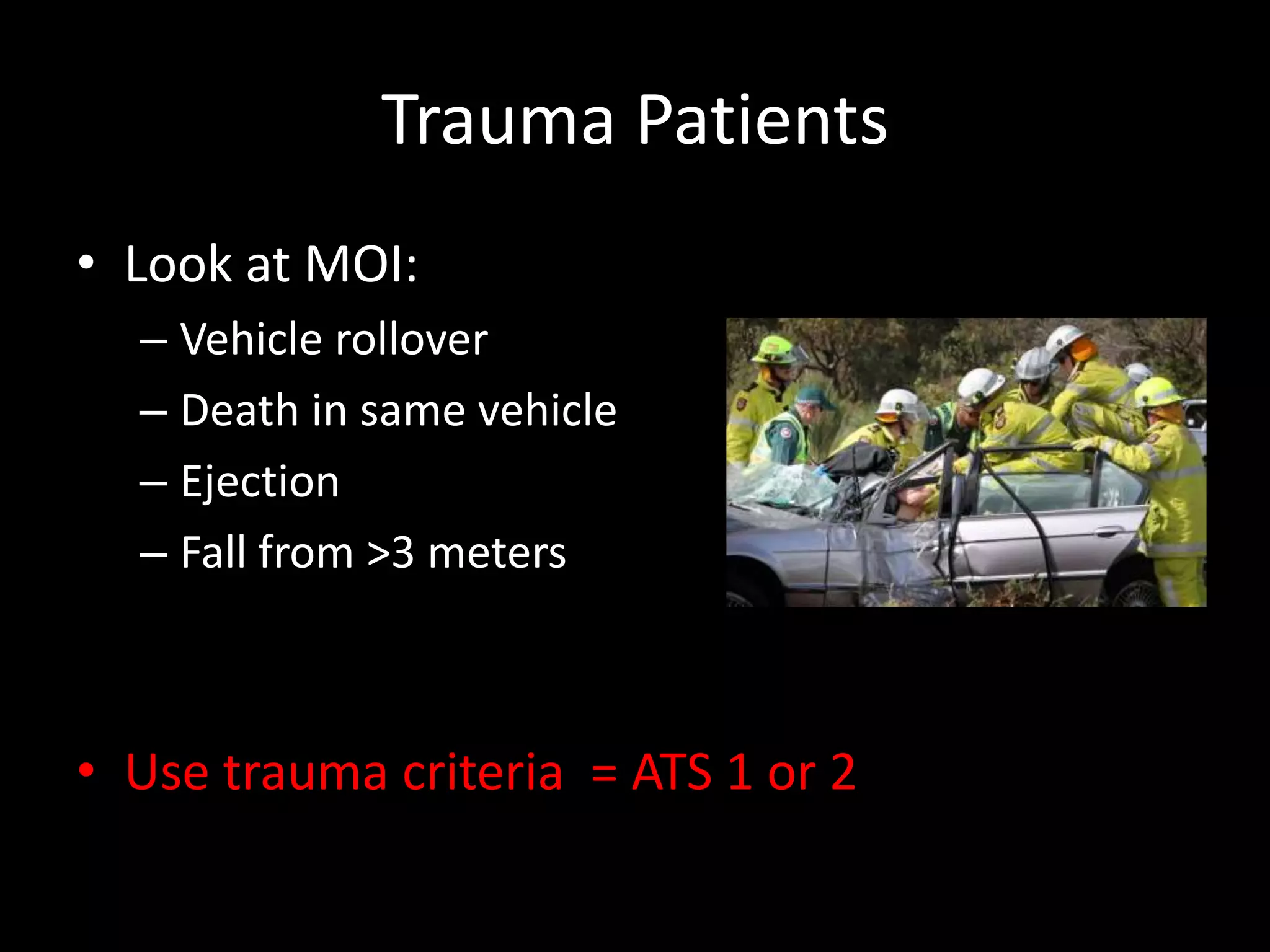 Trauma Patients
• Look at MOI:
– Vehicle rollover
– Death in same vehicle
– Ejection
– Fall from >3 meters
• Use trauma criteria = ATS 1 or 2
 