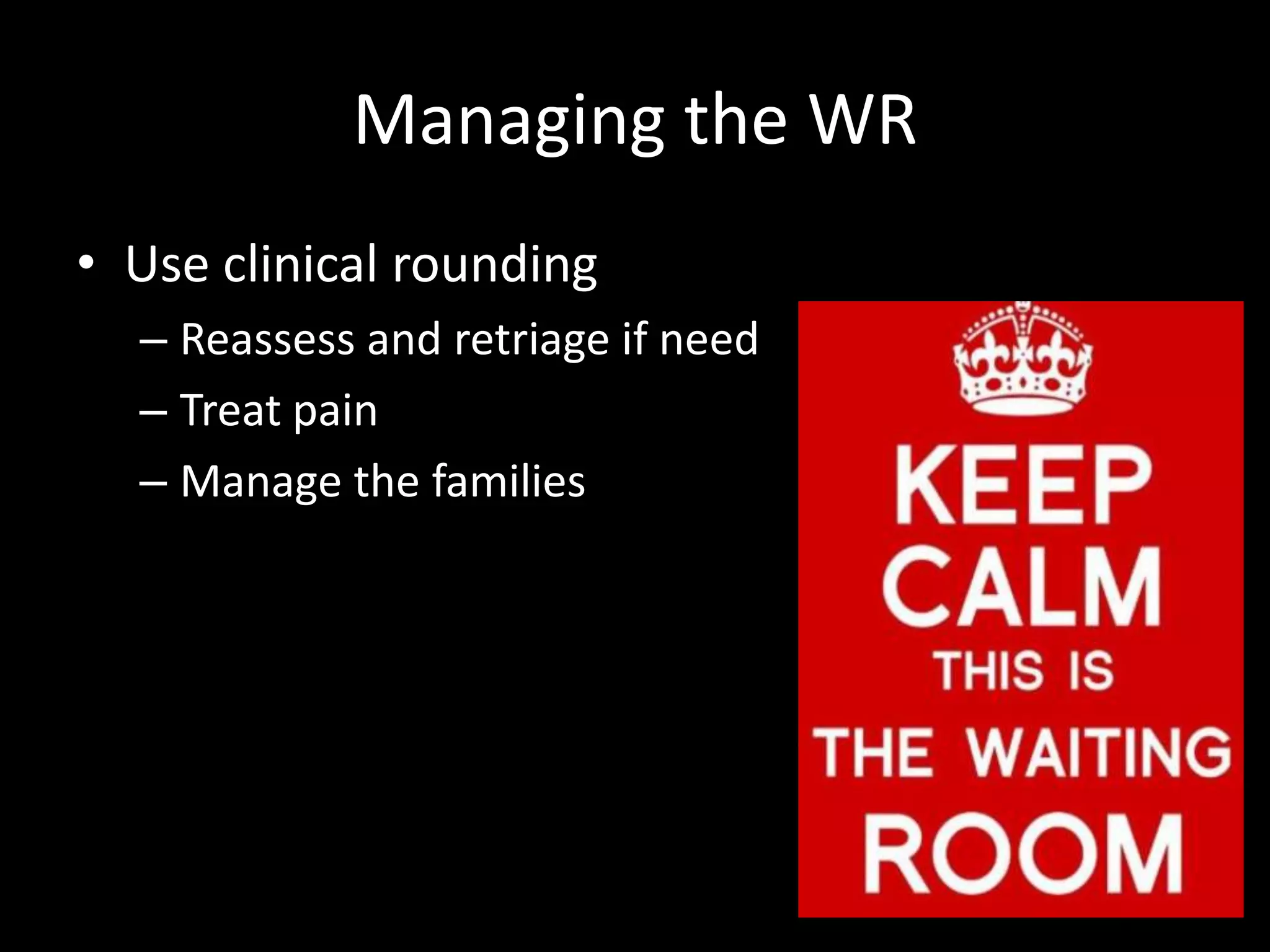 Managing the WR
• Use clinical rounding
– Reassess and retriage if need
– Treat pain
– Manage the families
 