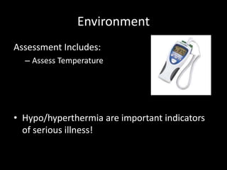 Environment
Assessment Includes:
– Assess Temperature
• Hypo/hyperthermia are important indicators
of serious illness!
 