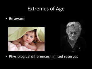 Extremes of Age
• Be aware:
• Physiological differences, limited reserves
 