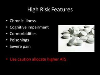 High Risk Features
• Chronic Illness
• Cognitive impairment
• Co-morbidities
• Poisonings
• Severe pain
• Use caution allocate higher ATS
 