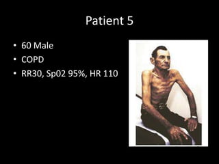 Patient 5
• 60 Male
• COPD
• RR30, Sp02 95%, HR 110
 