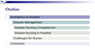 Outline
Emergency Vs Disaster
Disaster Management
Disaster Nursing Competencies
Disaster Nursing in Hospital
Challenges for Nurses
Conclusion
 