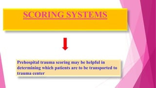 SCORING SYSTEMS
Prehospital trauma scoring may be helpful in
determining which patients are to be transported to
trauma center
 