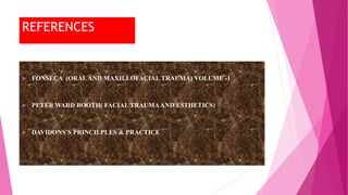 REFERENCES
 FONSECA (ORALAND MAXILLOFACIAL TRAUMA) VOLUME -1
 PETER WARD BOOTH( FACIAL TRAUMAAND ESTHETICS)
 DAVIDONS’S PRINCILPLES & PRACTICE OF MEDICINE
 