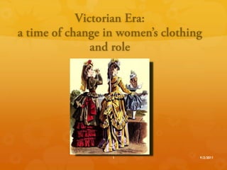 Victorian Era: a time of change in women’s clothing and role 9/2/11 1 