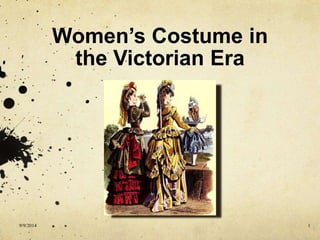 Women’s Costume in 
the Victorian Era 
9/9/2014 1 
 