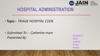 HOSPITAL ADMINISTRATION
• Topic:- TRIAGE HOSPITAL CODE
• Submitted To :- Catherine mam
Presented By:
Amrutha.A
Sabir
Joshika
Vivian
Anoop
 