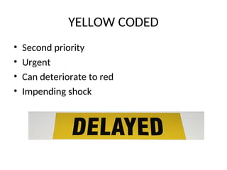 YELLOW CODED
• Second priority
• Urgent
• Can deteriorate to red
• Impending shock
 